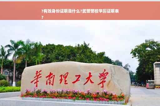 ?有效身份证明是什么?武警警校学历证明表
?