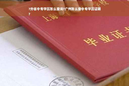?外省中专学历怎么查询?广州怎么查中专学历证明
?
