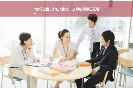 ?如何上武汉户口?武汉户口 学信网学历证明
?