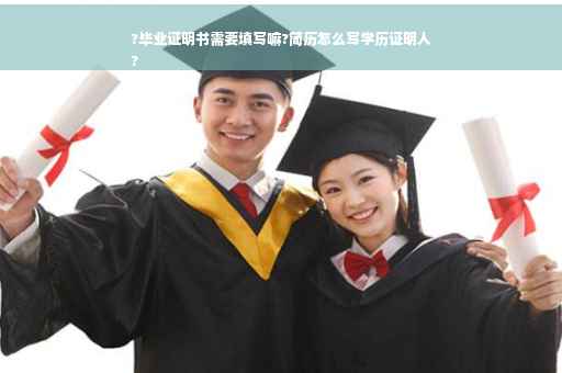 ?毕业证明书需要填写嘛?简历怎么写学历证明人
?