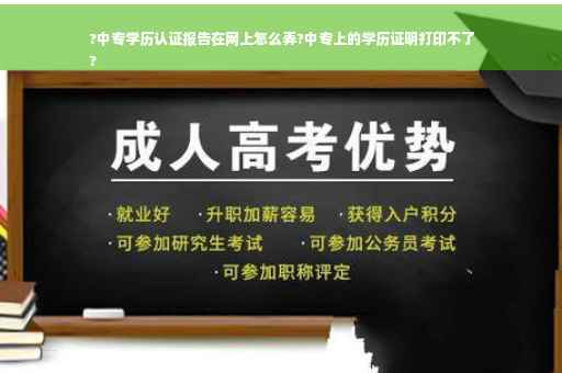 ?中专学历认证报告在网上怎么弄?中专上的学历证明打印不了
?