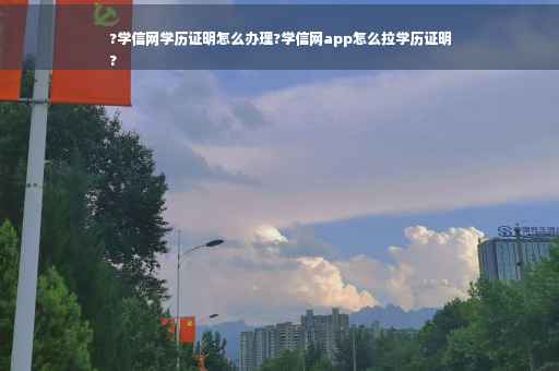 ?学信网学历证明怎么办理?学信网app怎么拉学历证明
?