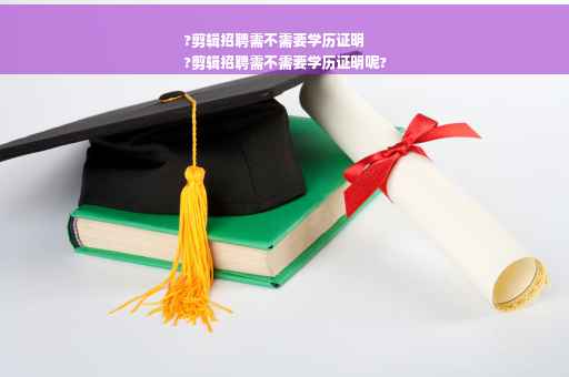 ?剪辑招聘需不需要学历证明
?剪辑招聘需不需要学历证明呢?