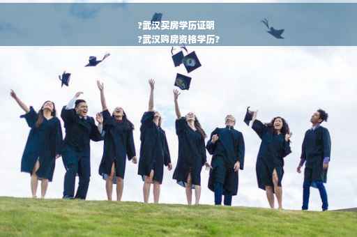 ?武汉买房学历证明
?武汉购房资格学历?