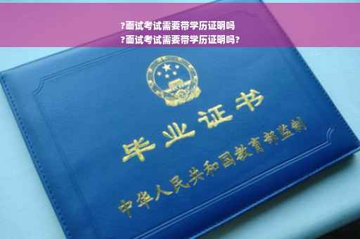 ?面试考试需要带学历证明吗
?面试考试需要带学历证明吗?