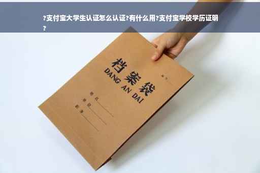 ?支付宝大学生认证怎么认证?有什么用?支付宝学校学历证明
?