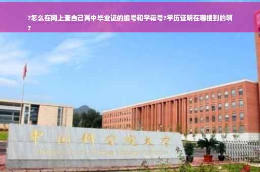 ?怎么在网上查自己高中毕业证的编号和学籍号?学历证明在哪搜到的啊
?
