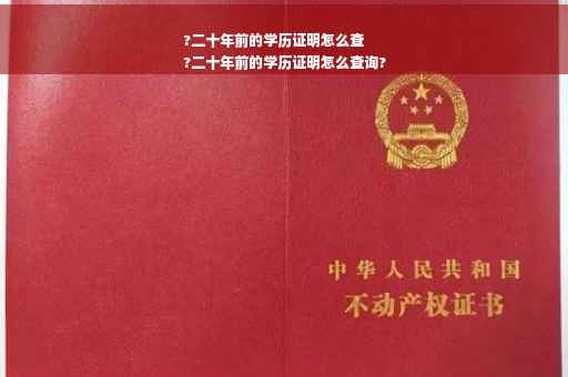 ?二十年前的学历证明怎么查
?二十年前的学历证明怎么查询?