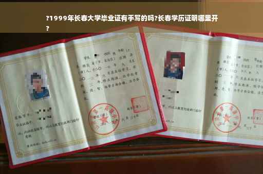 ?1999年长春大学毕业证有手写的吗?长春学历证明哪里开
?