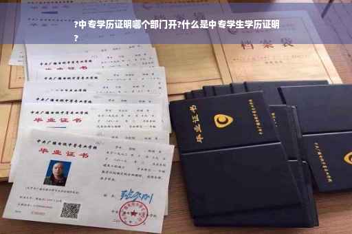 ?中专学历证明哪个部门开?什么是中专学生学历证明
?