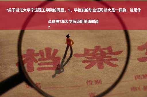 ?关于浙江大学宁波理工学院的问题。1、学校发的毕业证和浙大是一样的，这是什么意思?浙大学历证明英语翻译
?
