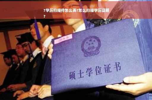 ?学历扫描件怎么弄?怎么扫描学历证明
?