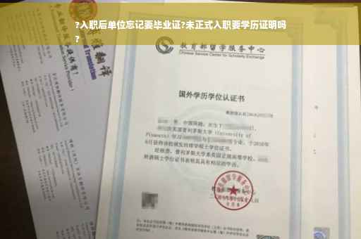 ?入职后单位忘记要毕业证?未正式入职要学历证明吗
?