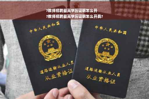 ?教师招聘最高学历证明怎么开
?教师招聘最高学历证明怎么开具?