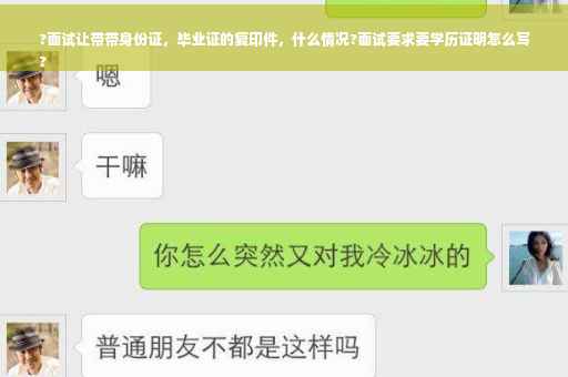 ?面试让带带身份证，毕业证的复印件，什么情况?面试要求要学历证明怎么写
?
