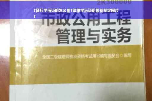 ?征兵学历证明怎么用?留服学历证明最新规定图片
?