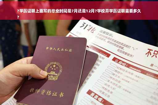 ?学历证明上面写的毕业时间是7月还是12月?学校开学历证明需要多久
?