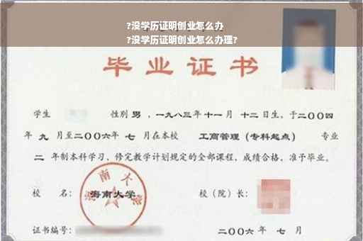 ?没学历证明创业怎么办
?没学历证明创业怎么办理?