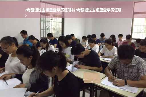 ?考研通过去哪里查学历证明书?考研通过去哪里查学历证明
?