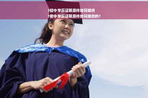 ?初中学历证明原件如何提供
?初中学历证明原件如何提供的?