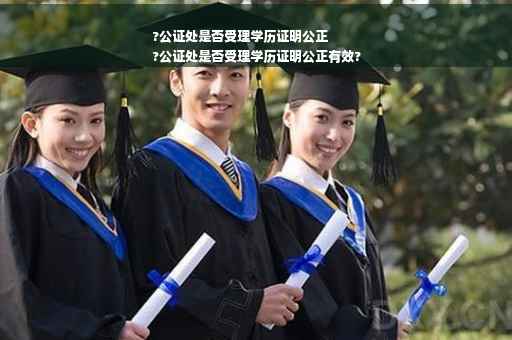 ?公证处是否受理学历证明公正
?公证处是否受理学历证明公正有效?