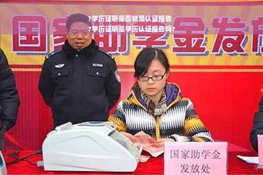 ?学历证明是否就是认证报告
?学历证明是学历认证报告吗?