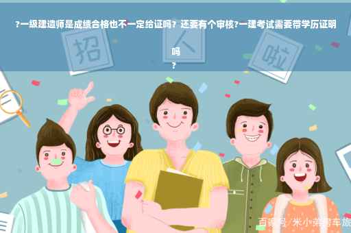 ?一级建造师是成绩合格也不一定给证吗？还要有个审核?一建考试需要带学历证明吗
?