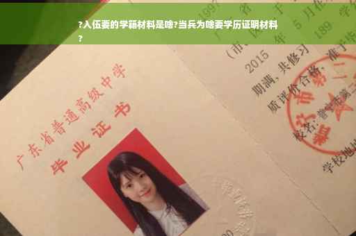 ?入伍要的学籍材料是啥?当兵为啥要学历证明材料
?