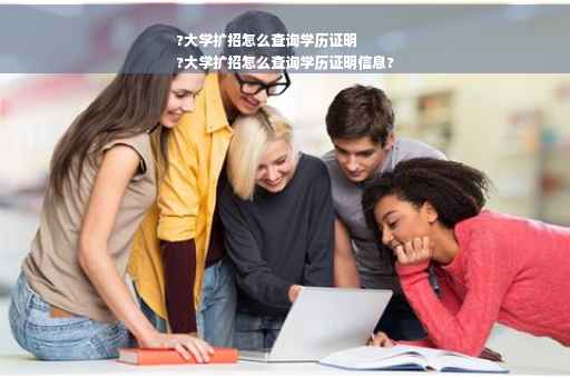 ?大学扩招怎么查询学历证明
?大学扩招怎么查询学历证明信息?