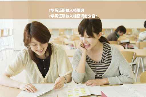 ?学历证明放入档案吗
?学历证明放入档案吗怎么查?