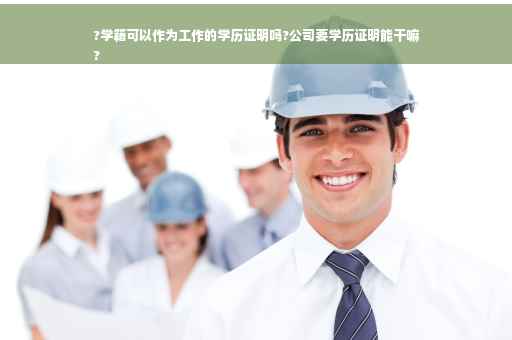 ?学籍可以作为工作的学历证明吗?公司要学历证明能干嘛
?