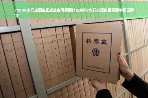 ?2020农行应届生正式签合同需要什么材料?农行办理按揭需要学历证明
⚡️