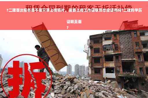?二建首次报名是不是只须上传照片，需要上传工作证明及毕业证书吗?二建的学历证明页面
?