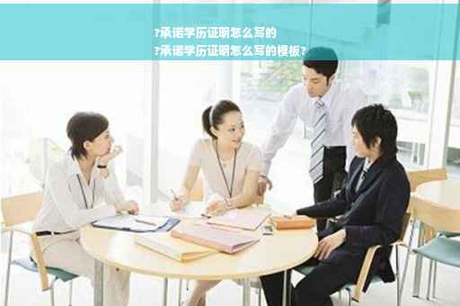 ?承诺学历证明怎么写的
?承诺学历证明怎么写的模板?