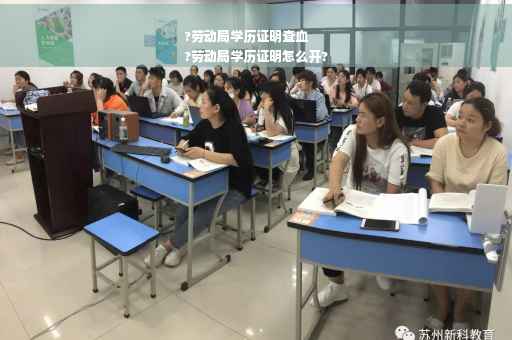 ?劳动局学历证明查血
?劳动局学历证明怎么开?