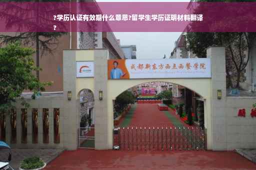 ?学历认证有效期什么意思?留学生学历证明材料翻译
?