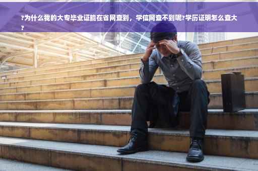 ?为什么我的大专毕业证能在省网查到，学信网查不到呢?学历证明怎么查大
?