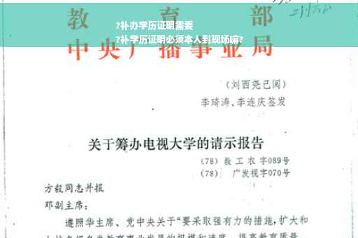 ?补办学历证明需要
?补学历证明必须本人到现场嘛?