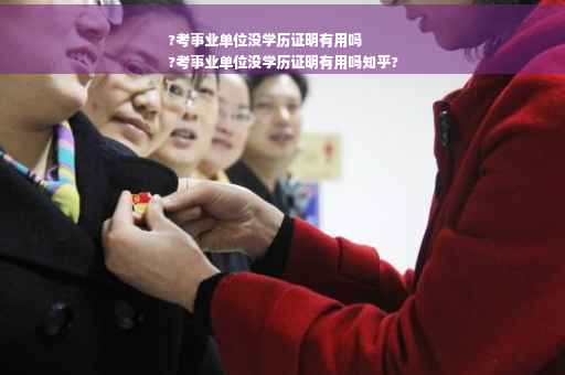 ?考事业单位没学历证明有用吗
?考事业单位没学历证明有用吗知乎?