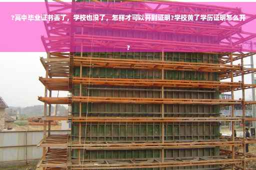 ?高中毕业证书丢了，学校也没了，怎样才可以开到证明?学校黄了学历证明怎么开
?