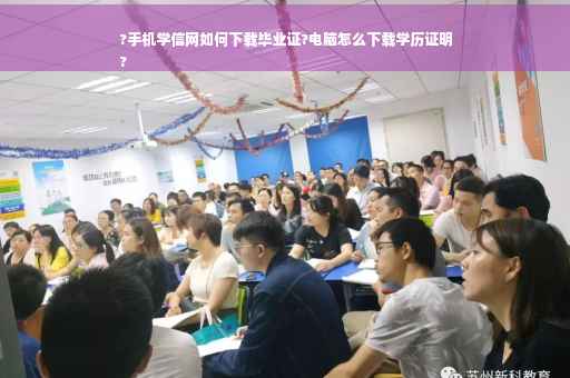 ?手机学信网如何下载毕业证?电脑怎么下载学历证明
?