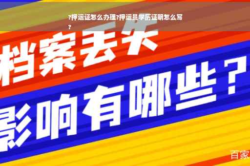 ?押运证怎么办理?押运员学历证明怎么写
?