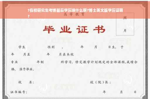 ?在校研究生考博最后学历填什么啊?博士英文版学历证明
?