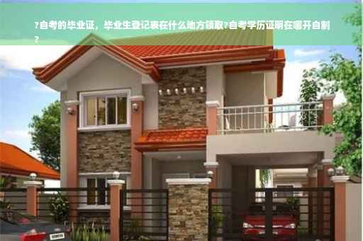 ?自考的毕业证，毕业生登记表在什么地方领取?自考学历证明在哪开自制
?