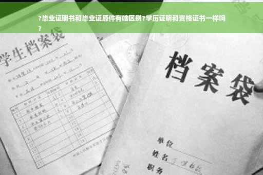 ?毕业证明书和毕业证原件有啥区别?学历证明和资格证书一样吗
?