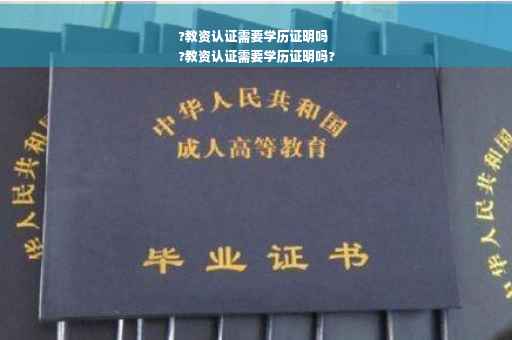 ?教资认证需要学历证明吗
?教资认证需要学历证明吗?