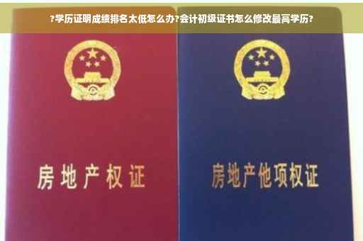 ?学历证明成绩排名太低怎么办?会计初级证书怎么修改最高学历?