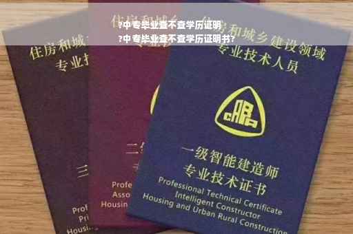 ?中专毕业查不查学历证明
?中专毕业查不查学历证明书?