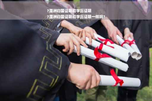 ?澳洲归国证明和学历证明
?澳洲归国证明和学历证明一样吗?