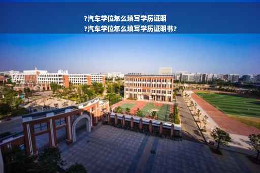 ?汽车学位怎么填写学历证明
?汽车学位怎么填写学历证明书?